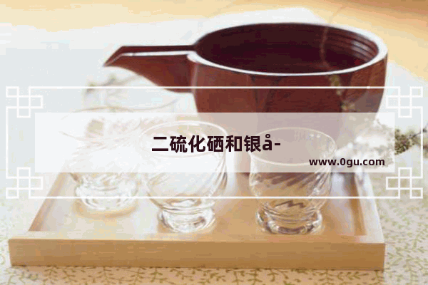 二硫化硒和银子变黑了怎么办