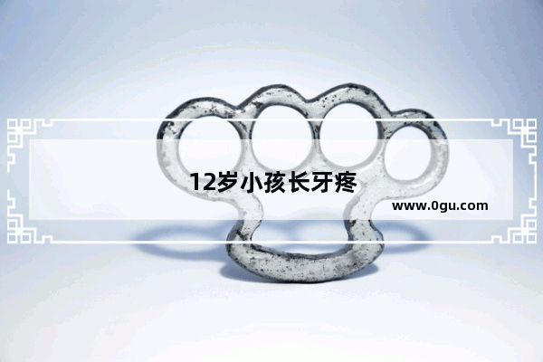 12岁小孩长牙疼怎么办