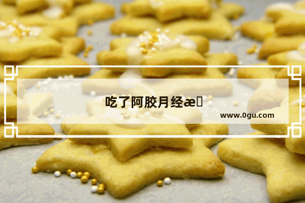 吃了阿胶月经推迟了怎么办