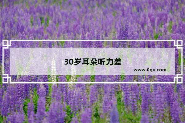 30岁耳朵听力差怎么办