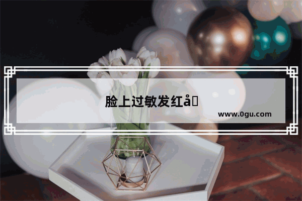 脸上过敏发红发痒怎么办