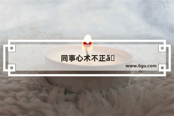 同事心术不正。道貌岸然。思想龌龊 该采取什么措施呢