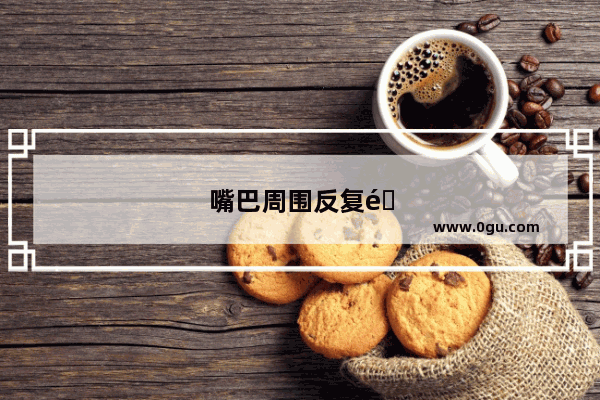 嘴巴周围反复长痘痘是什么原因