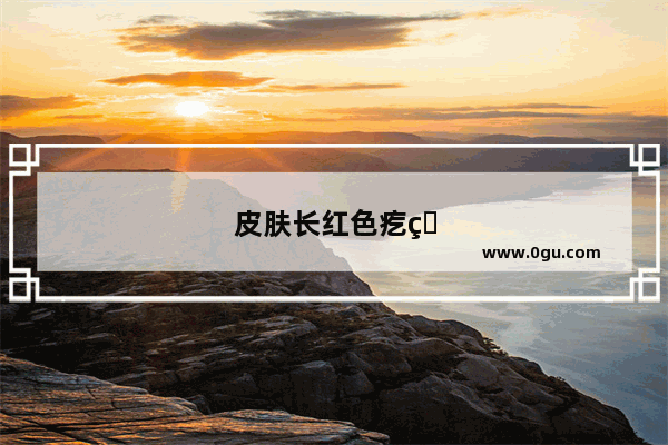 皮肤长红色疙瘩,怎么办啊