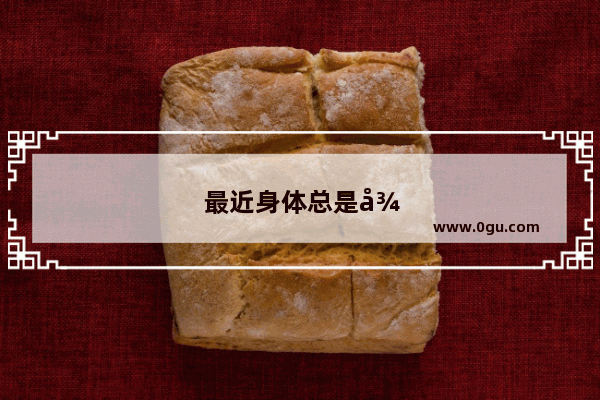 最近身体总是很疲劳 怎么办