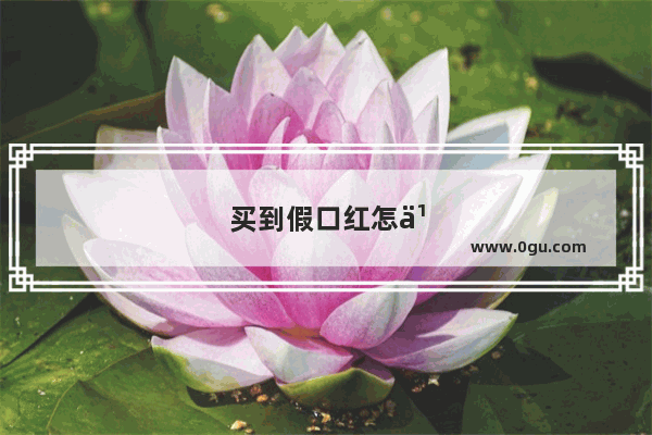 买到假口红怎么办赔偿