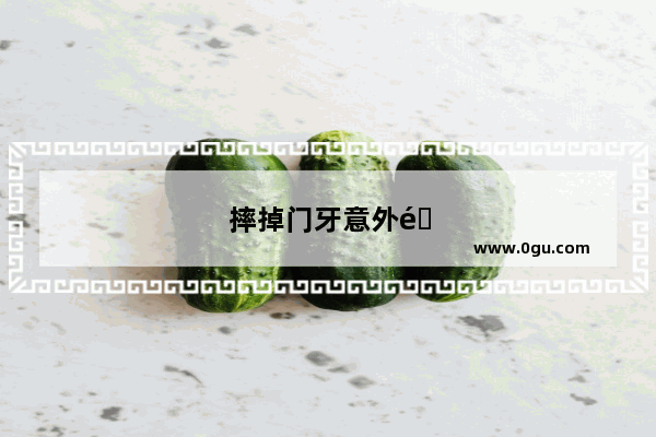 摔掉门牙意外险怎么赔