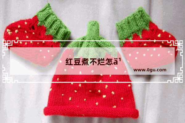 红豆煮不烂怎么办小妙招