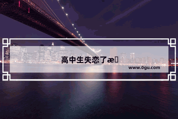高中生失恋了抑郁了怎么办
