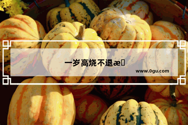 一岁高烧不退怎么办吃退烧药也不管用