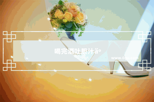 喝完酒吐胆汁了怎么办