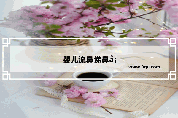 婴儿流鼻涕鼻塞怎么办最简单方法