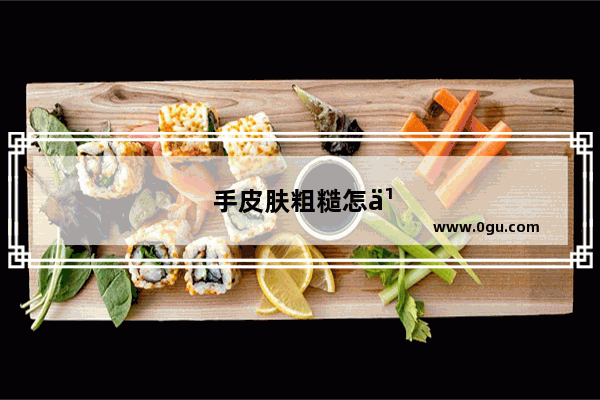 手皮肤粗糙怎么办