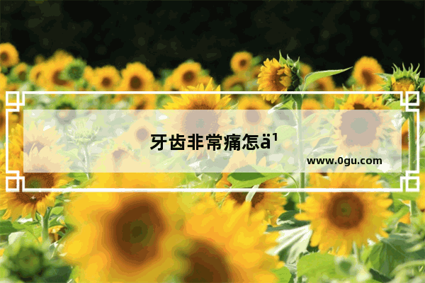 牙齿非常痛怎么办,土方法治疗吗
