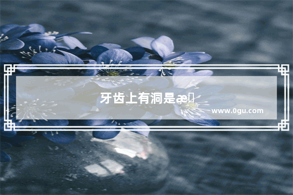 牙齿上有洞是怎么回事