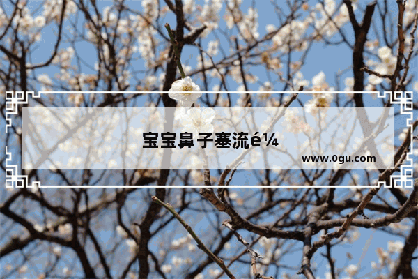 宝宝鼻子塞流鼻涕怎么办