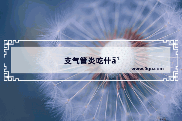 支气管炎吃什么药