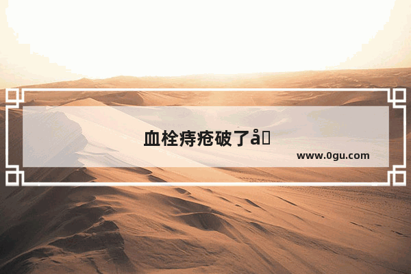 血栓痔疮破了出血怎么办