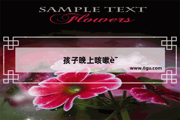 孩子晚上咳嗽该怎么帮助缓解