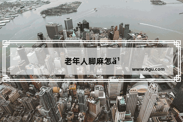 老年人脚麻怎么办?吃什么药?