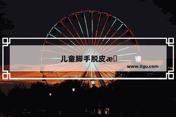 儿童脚手脱皮是什么原因