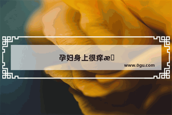 孕妇身上很痒是怎么回事