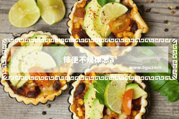 排便不规律怎么办吃什么
