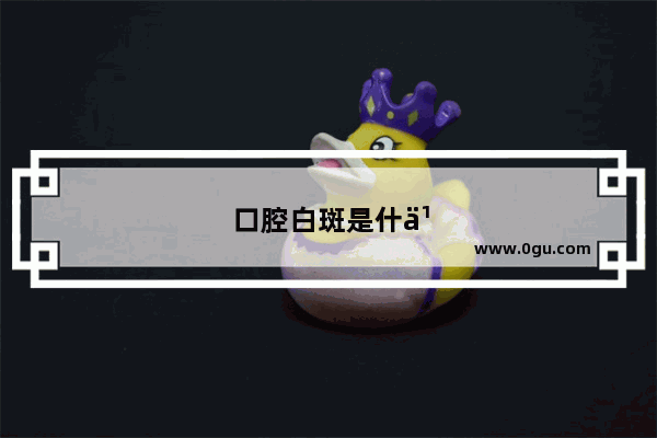 口腔白斑是什么样