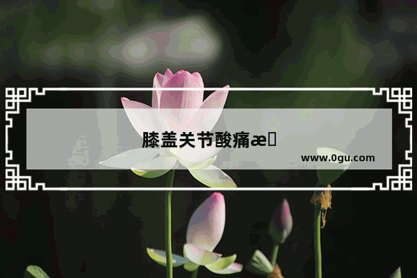 膝盖关节酸痛怎么办缓解