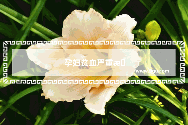孕妇贫血严重怎么办