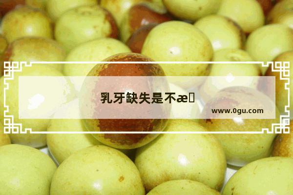 乳牙缺失是不是恒牙基本也会缺失