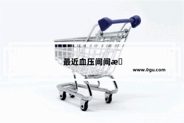 最近血压间间断断升高 怎么办？需要吃药吗