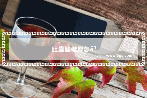 胆囊壁增厚怎么办才能消除