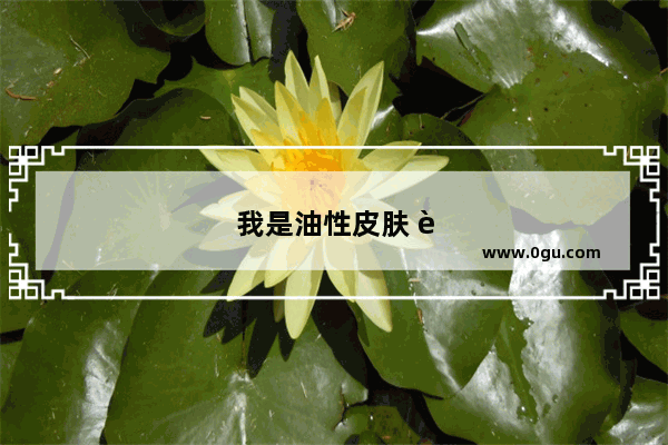 我是油性皮肤 近期总感觉脸上出油很严重 每天都是油光满面的 这可怎么办
