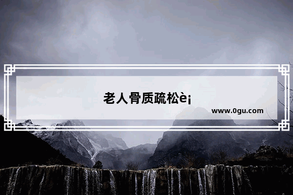 老人骨质疏松补什么