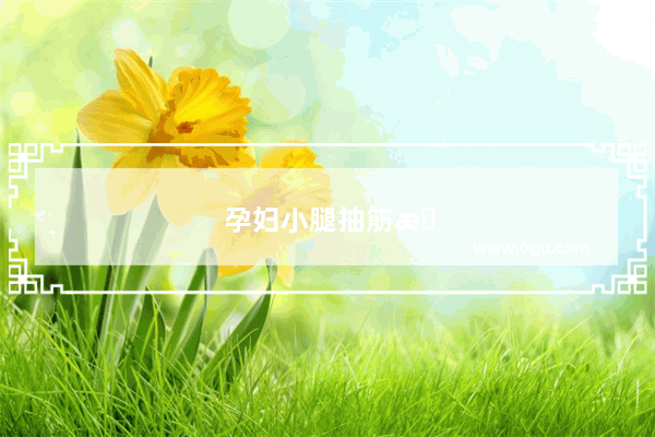 孕妇小腿抽筋怎么办快速缓解