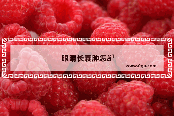 眼睛长囊肿怎么办用什么药
