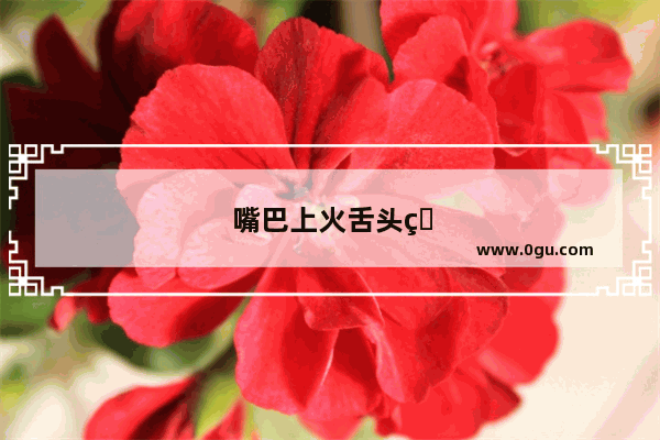 嘴巴上火舌头疼怎么办