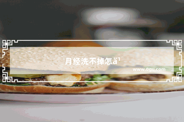 月经洗不掉怎么洗干净