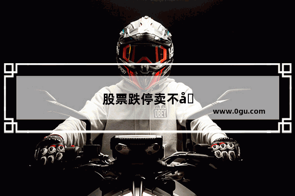 股票跌停卖不出去了怎么办