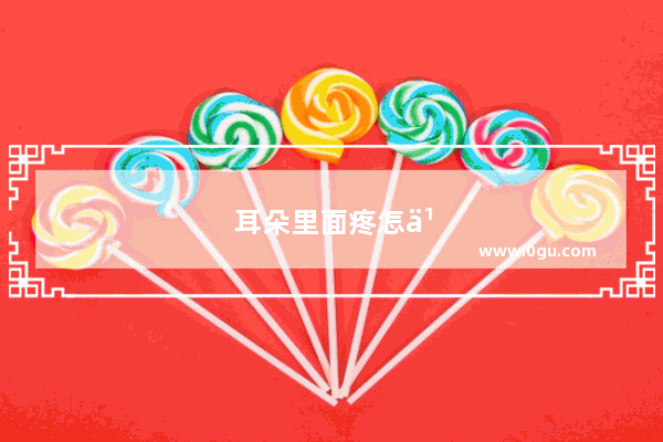 耳朵里面疼怎么回事儿