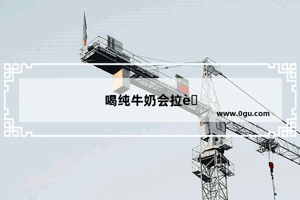 喝纯牛奶会拉肚子 怎么样调整可以喝牛奶不拉肚子呢