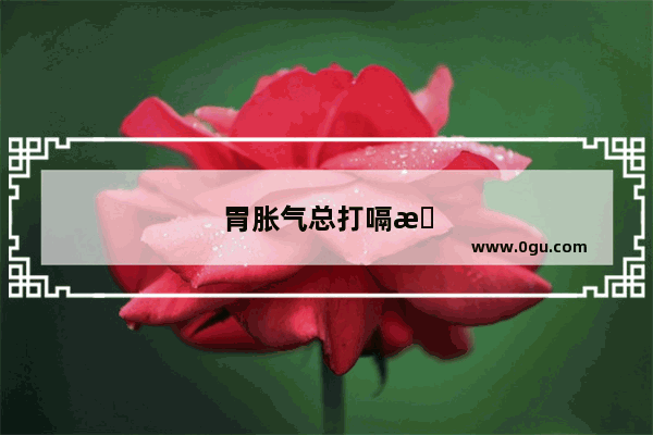 胃胀气总打嗝怎么办