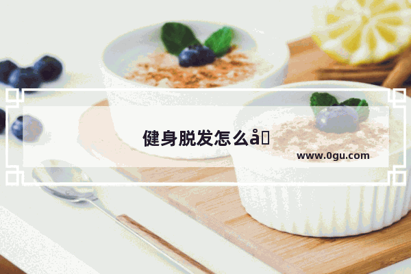 健身脱发怎么办小妙招