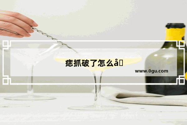 痣抓破了怎么办小妙招