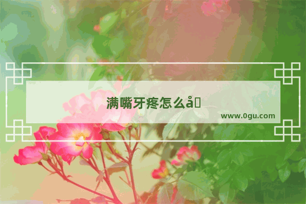 满嘴牙疼怎么办 立刻止疼