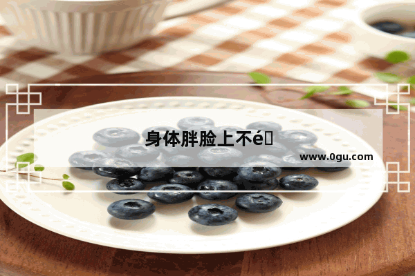 身体胖脸上不长肉怎么办