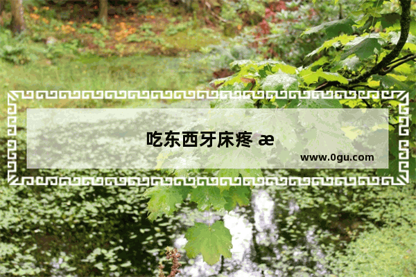 吃东西牙床疼 是怎么回事