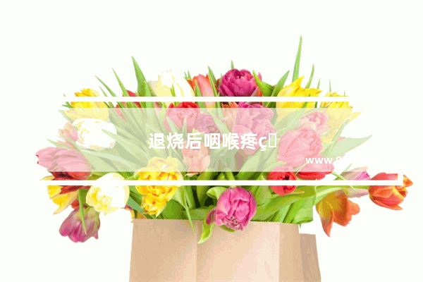 退烧后咽喉疼痛的睡不着