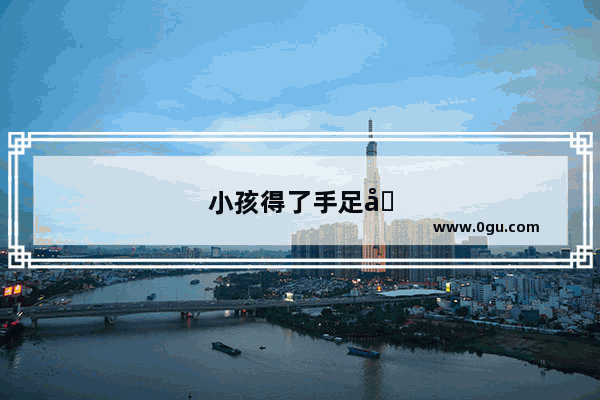 小孩得了手足口病怎么办